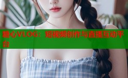 糖心VLOG：短视频创作与直播互动平台