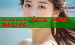 txvlog.gow：记录生活，分享瞬间，视频日志平台