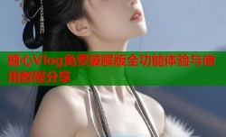 糖心Vlog免费破解版全功能体验与使用教程分享
