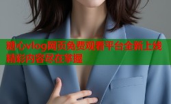 糖心vlog网页免费观看平台全新上线精彩内容尽在掌握