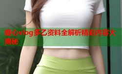 糖心vlog多乙资料全解析精彩内容大揭秘