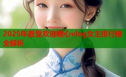 2025年最受欢迎糖心vlog女主排行榜全解析