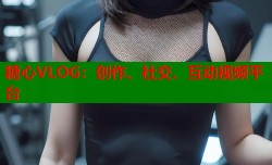 糖心VLOG：创作、社交、互动视频平台