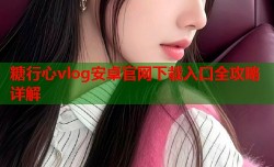 糖行心vlog安卓官网下载入口全攻略详解