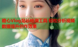 糖心Vlog站长检测工具 轻松分析视频数据提升创作效果