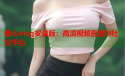 糖心vlog安卓版：高清视频直播与社交平台