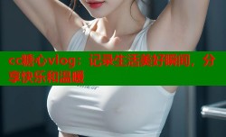cc糖心vlog：记录生活美好瞬间，分享快乐和温暖