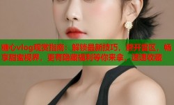 糖心vlog观赏指南：解锁最新技巧，避开雷区，畅享甜蜜视界，更有隐藏福利等你来拿，速速收藏