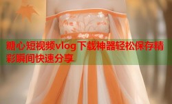 糖心短视频vlog下载神器轻松保存精彩瞬间快速分享