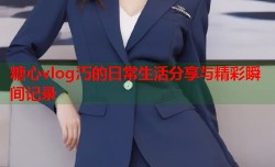 糖心vlog汅的日常生活分享与精彩瞬间记录