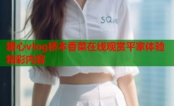 糖心vlog桥本香菜在线观赏平家体验精彩内容