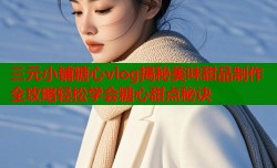 三元小铺糖心vlog揭秘美味甜品制作全攻略轻松学会糖心甜点秘诀