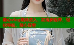 糖心vlog跳转进入，发现新视界，轻松导航，随心探索