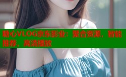 糖心VLOG京东影业：聚合资源，智能推荐，高清播放