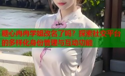 糖心冉冉学姐改名了吗？探索社交平台的多样化身份管理与互动功能