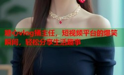 糖心vlog捅主任，短视频平台的爆笑瞬间，轻松分享生活趣事