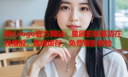 糖心logo官方网站：星辰影院高清在线播放，离线缓存，免费观影体验