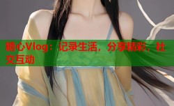 糖心Vlog：记录生活，分享精彩，社交互动
