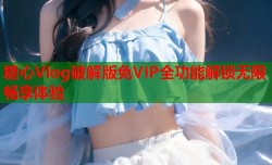 糖心Vlog破解版免VIP全功能解锁无限畅享体验