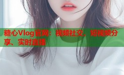 糖心Vlog官网：视频社交、短视频分享、实时直播