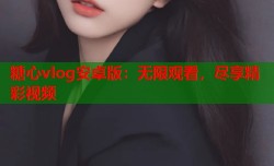 糖心vlog安卓版：无限观看，尽享精彩视频