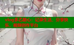 vlog多乙糖心：记录生活，分享快乐，视频创作平台
