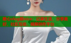 糖心vlog超nice：记录生活，分享美好，社区互动，视频创作平台