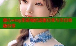 糖心vlog圣诞喵的温馨日常与节日奇趣分享