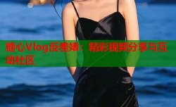 糖心Vlog反差婊：精彩视频分享与互动社区