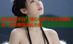 流云阅读平台：糖心小饼干全文免费阅读，轻松畅享流云小说