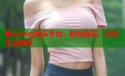 糖心vlog购买平台：轻松购买、分享生活瞬间