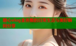 糖心vlog金善雅的日常生活与美好瞬间分享