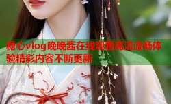 糖心vlog晚晚酱在线观看高清流畅体验精彩内容不断更新