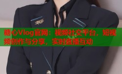 糖心Vlog官网：视频社交平台，短视频创作与分享，实时直播互动