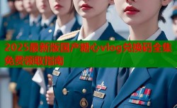 2025最新版国产糖心vlog兑换码全集免费领取指南