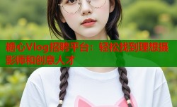 糖心Vlog招聘平台：轻松找到理想摄影师和创意人才