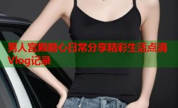 男人宫殿糖心日常分享精彩生活点滴Vlog记录