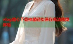 vlog糖心下载神器轻松保存高清视频体验