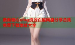 最新糖心vlog资源百度网盘分享合集免费下载地址大全