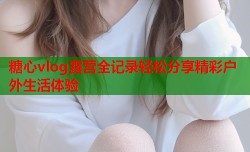 糖心vlog露营全记录轻松分享精彩户外生活体验