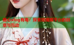 糖心vlog有毒：探索短视频平台的创意与互动