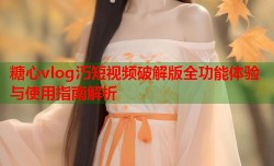 糖心vlog汅短视频破解版全功能体验与使用指南解析