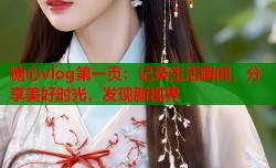 糖心vlog第一页：记录生活瞬间，分享美好时光，发现新视界