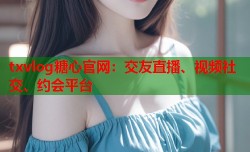 txvlog糖心官网：交友直播、视频社交、约会平台