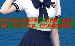 糖心苹果PK普通苹果：一口尝鲜，甜度由你定，尽在平台名称，你的专属水果管家
