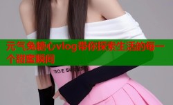 元气兔糖心vlog带你探索生活的每一个甜蜜瞬间