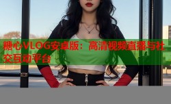 糖心VLOG安卓版：高清视频直播与社交互动平台