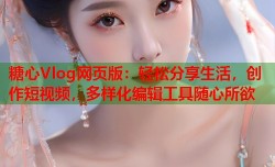 糖心Vlog网页版：轻松分享生活，创作短视频，多样化编辑工具随心所欲