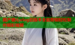 国产糖心vlog旧版本全能剪辑轻松制作精彩视频