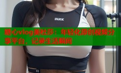 糖心vlog美杜莎：年轻化原创视频分享平台，记录生活瞬间